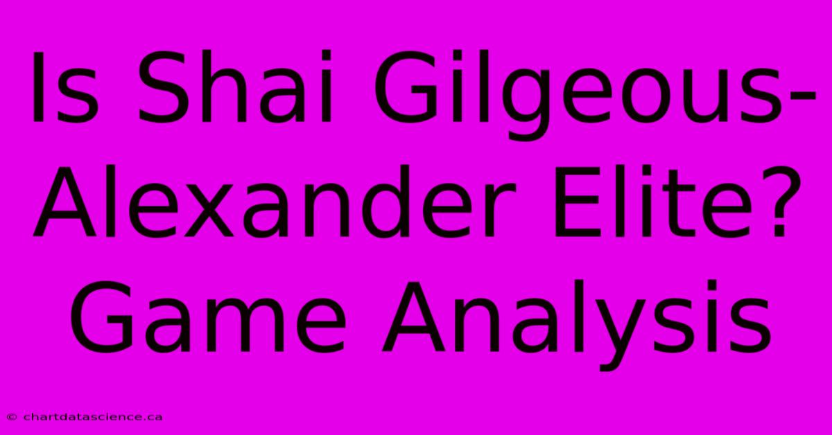 Is Shai Gilgeous-Alexander Elite? Game Analysis