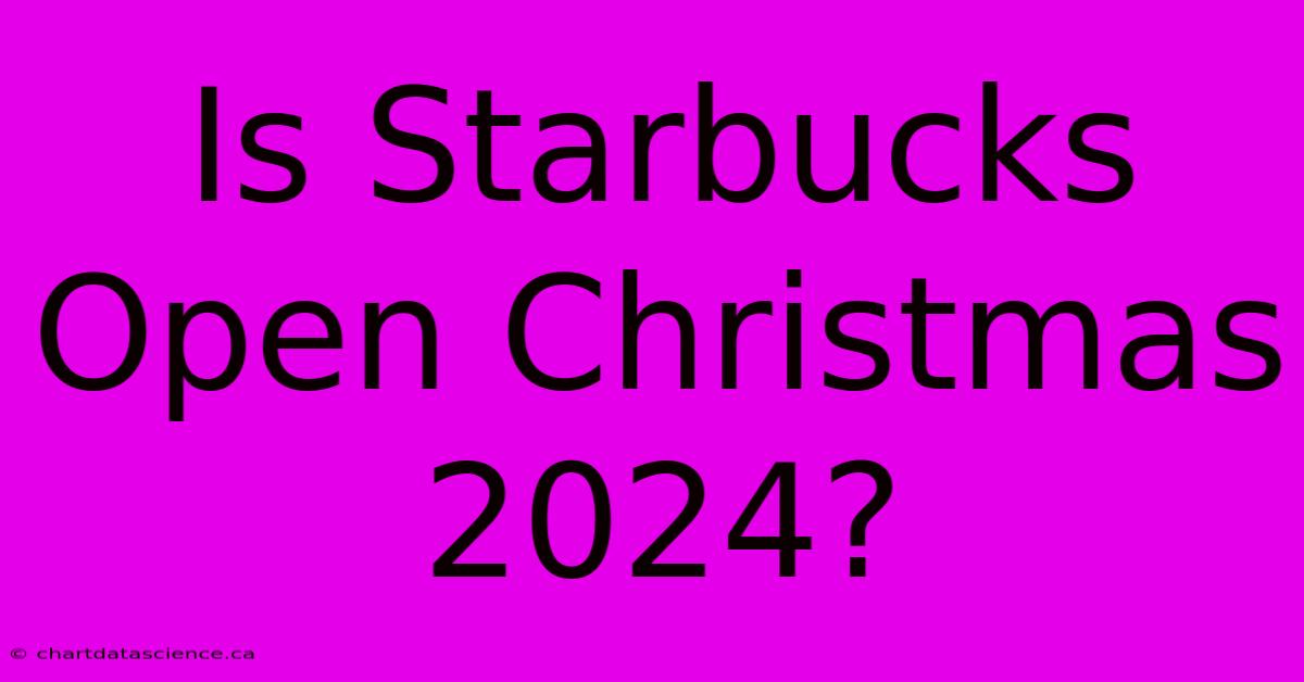 Is Starbucks Open Christmas 2024?