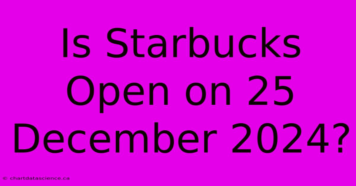 Is Starbucks Open On 25 December 2024?