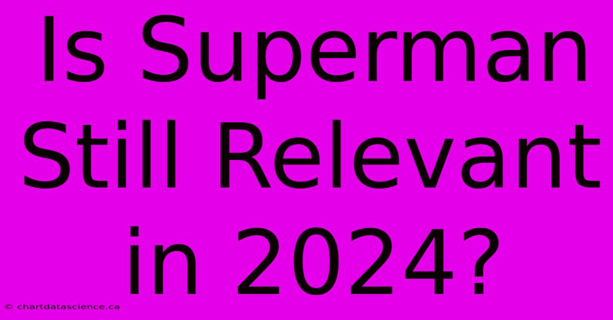 Is Superman Still Relevant In 2024?