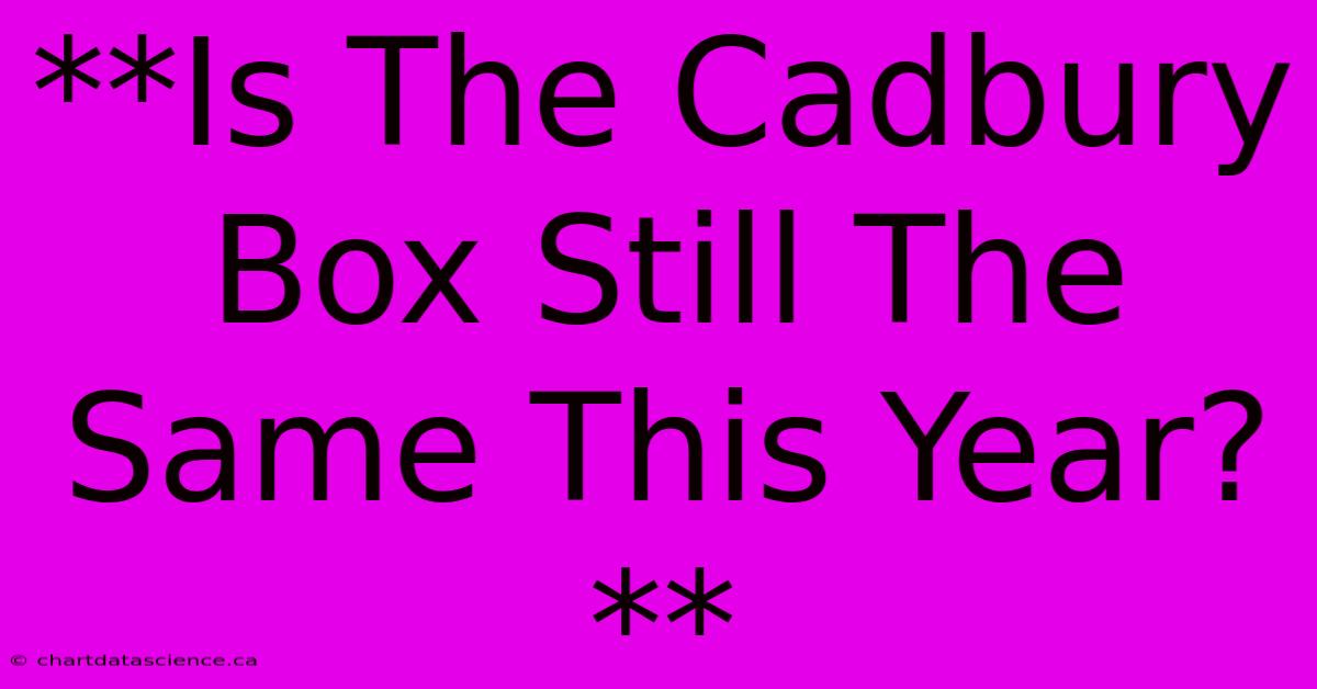 **Is The Cadbury Box Still The Same This Year?** 