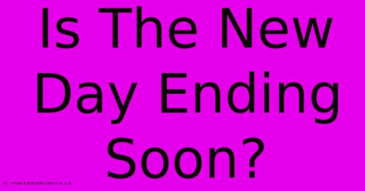 Is The New Day Ending Soon?