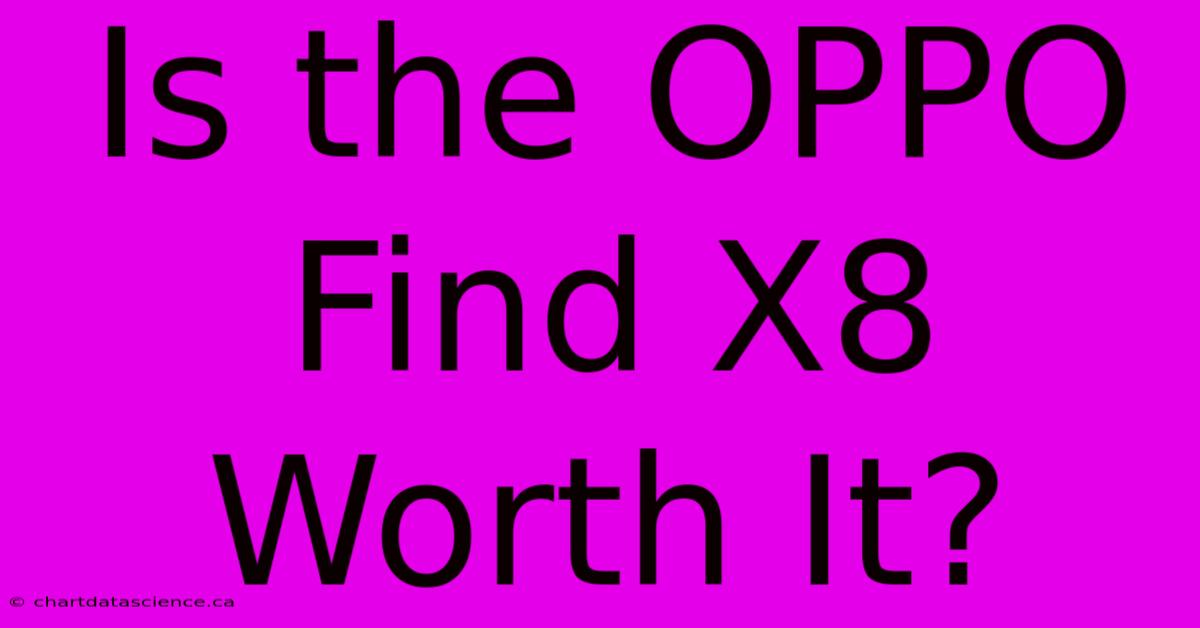 Is The OPPO Find X8 Worth It?