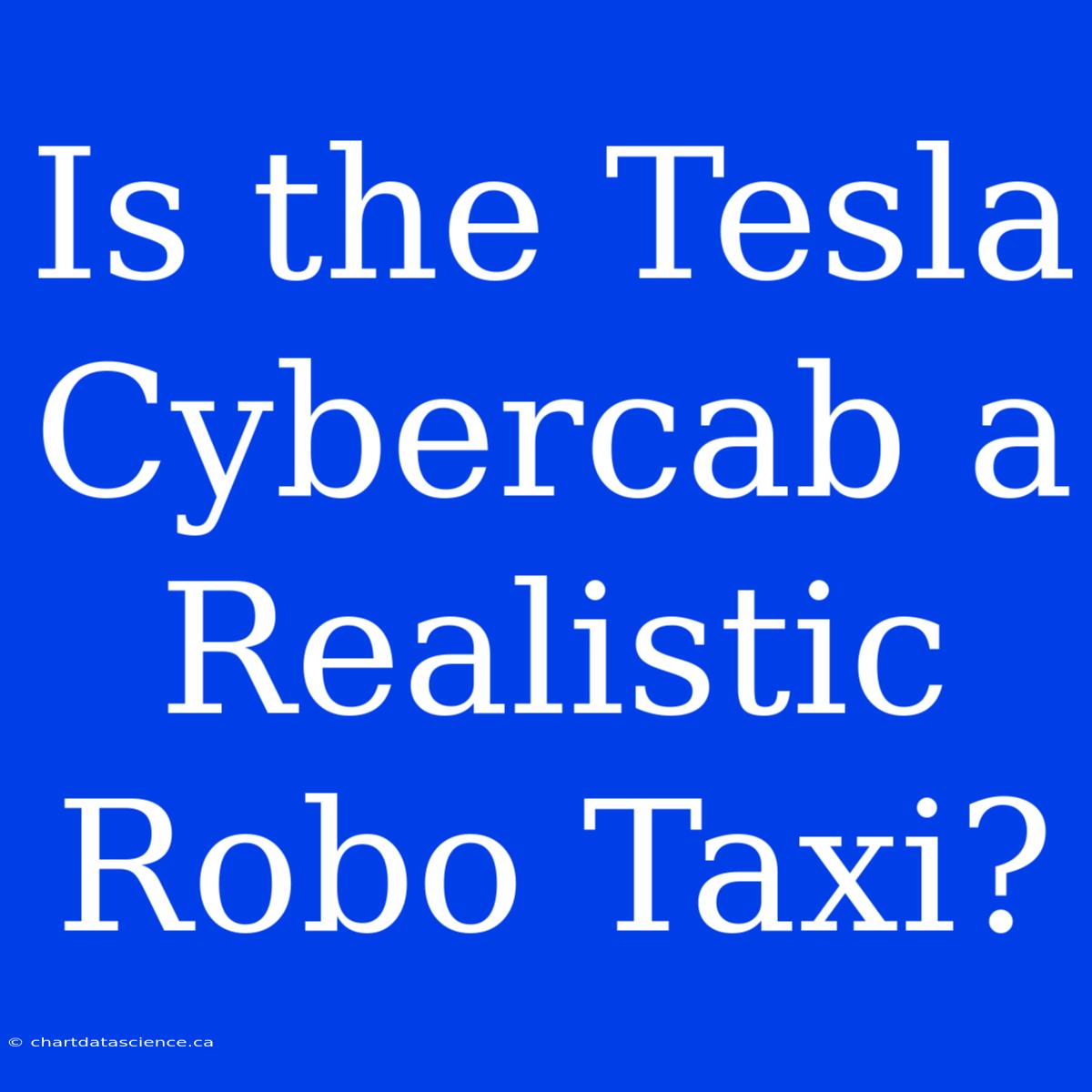 Is The Tesla Cybercab A Realistic Robo Taxi?