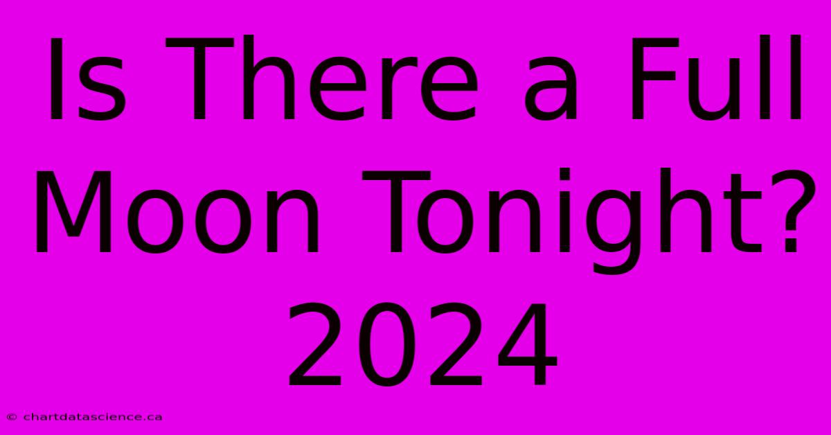 Is There A Full Moon Tonight? 2024