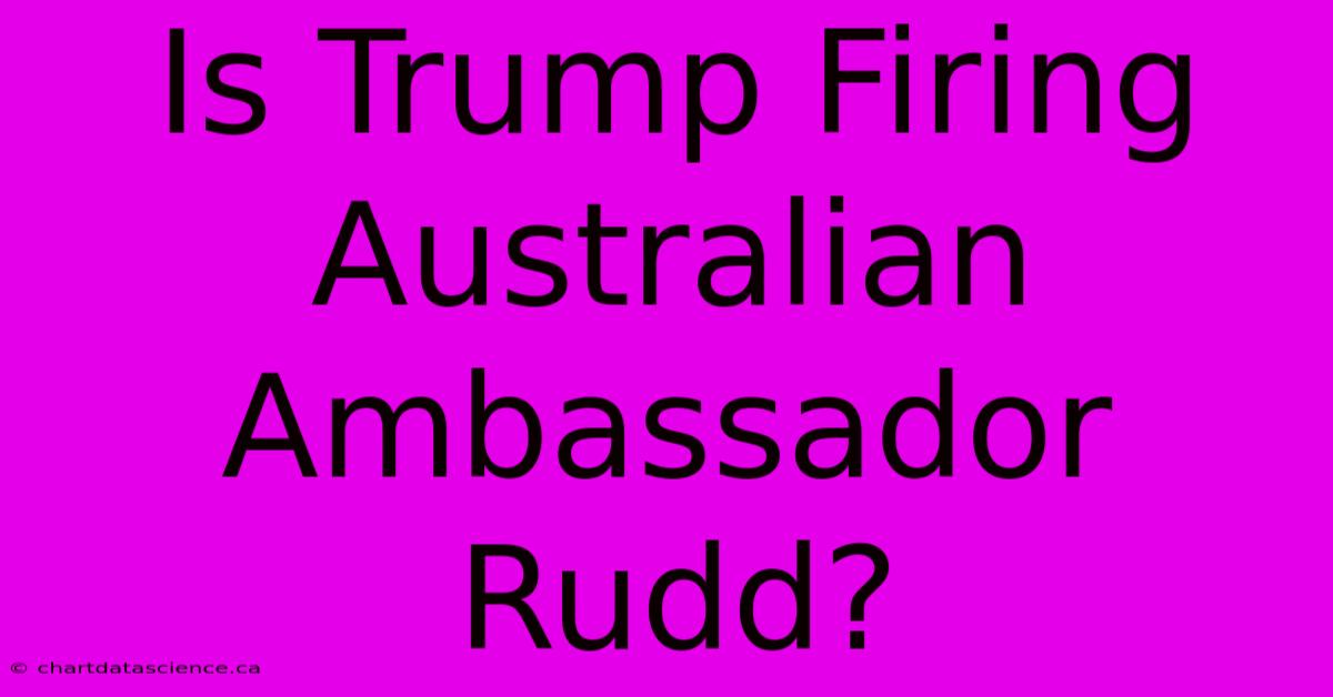 Is Trump Firing Australian Ambassador Rudd?