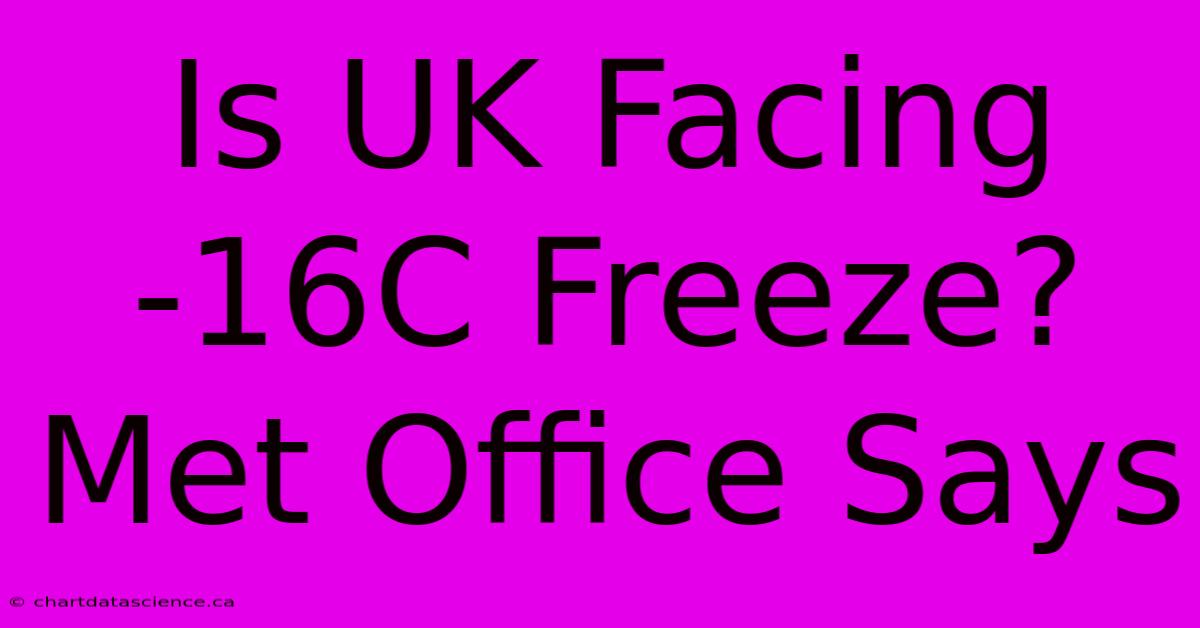 Is UK Facing -16C Freeze? Met Office Says