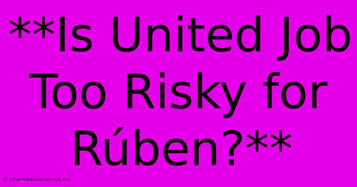 **Is United Job Too Risky For Rúben?**