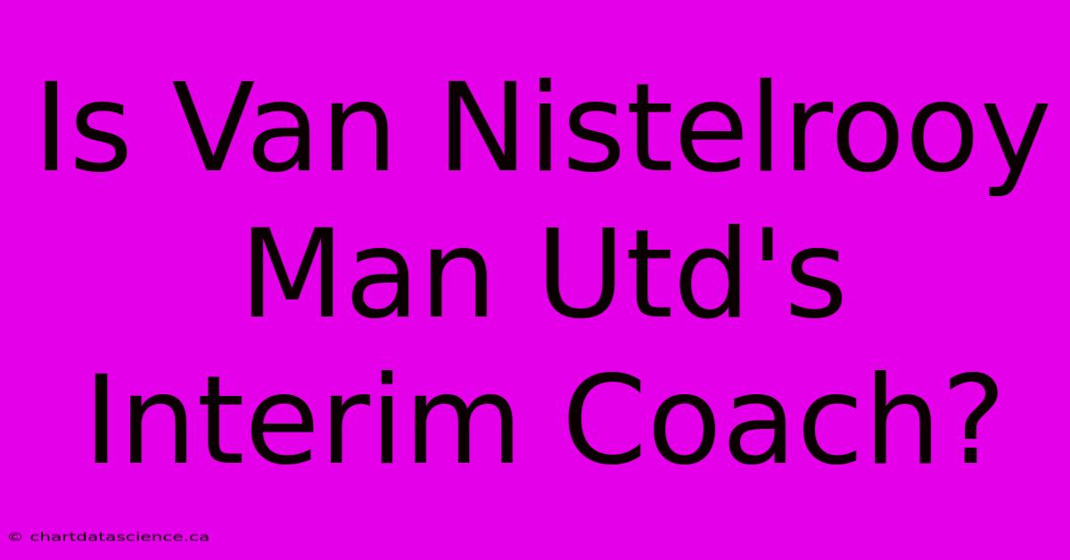 Is Van Nistelrooy Man Utd's Interim Coach?