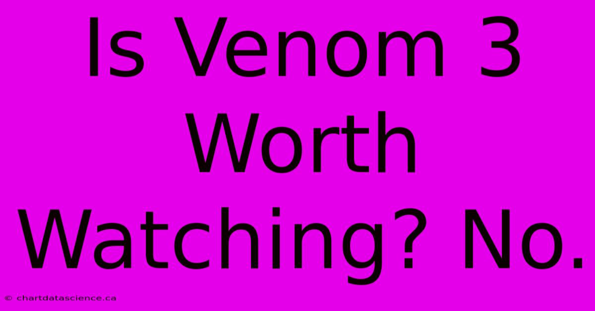 Is Venom 3 Worth Watching? No. 