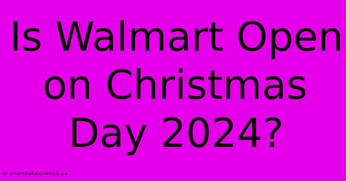 Is Walmart Open On Christmas Day 2024?