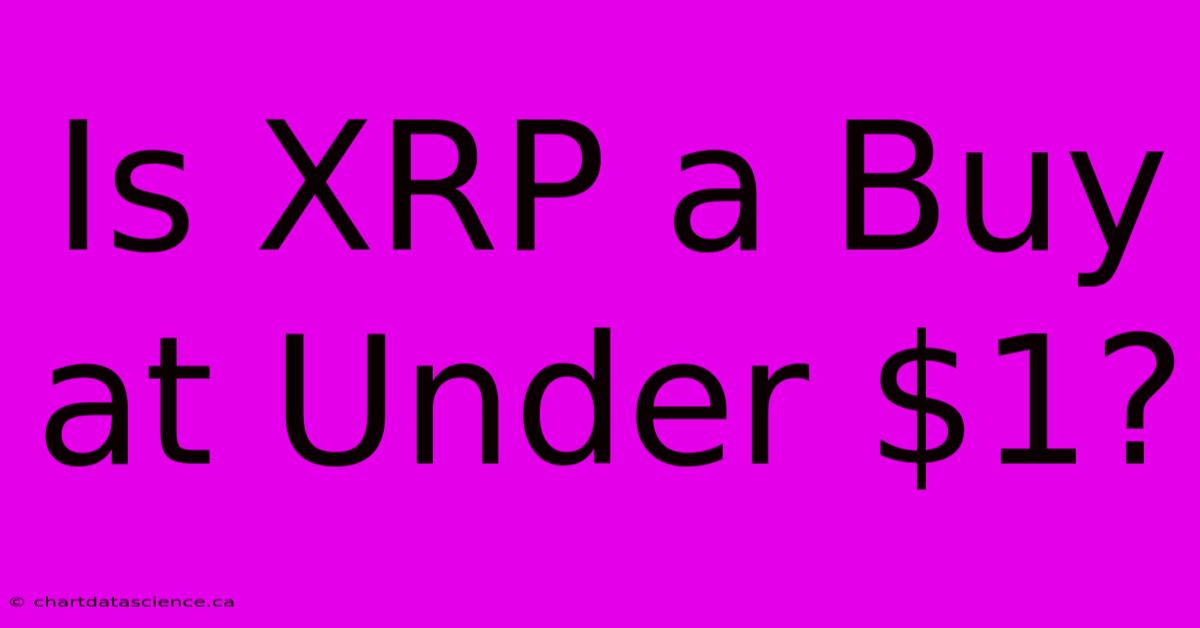 Is XRP A Buy At Under $1?