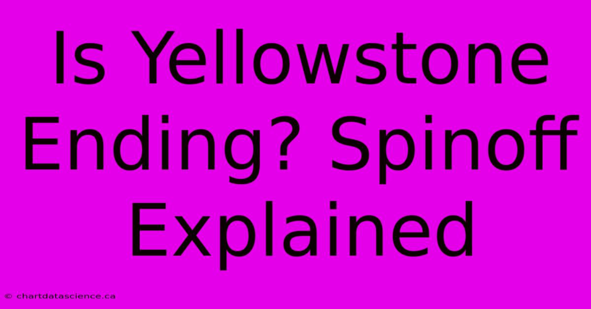 Is Yellowstone Ending? Spinoff Explained