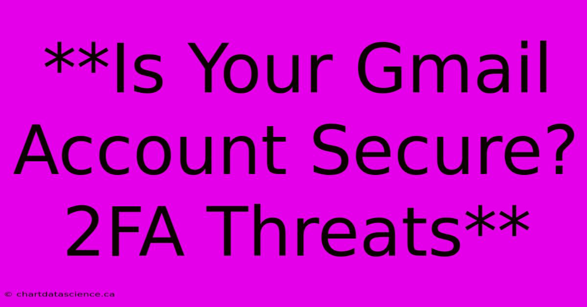 **Is Your Gmail Account Secure? 2FA Threats**