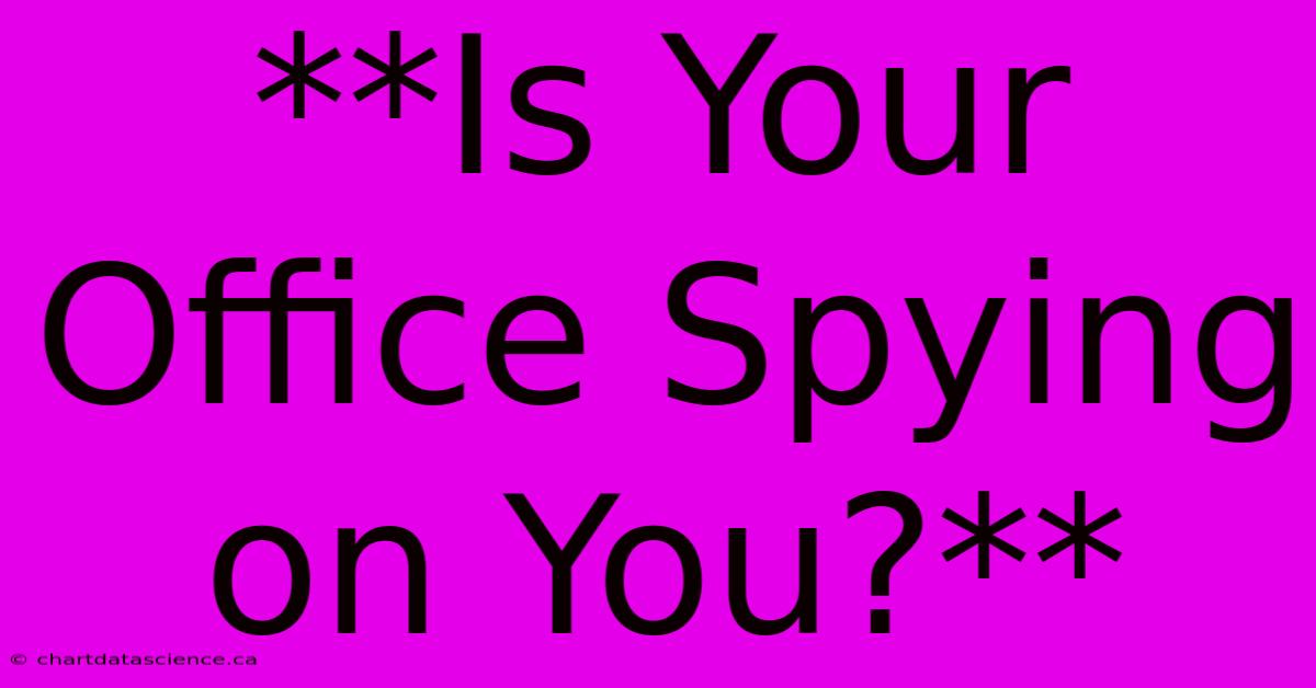 **Is Your Office Spying On You?**