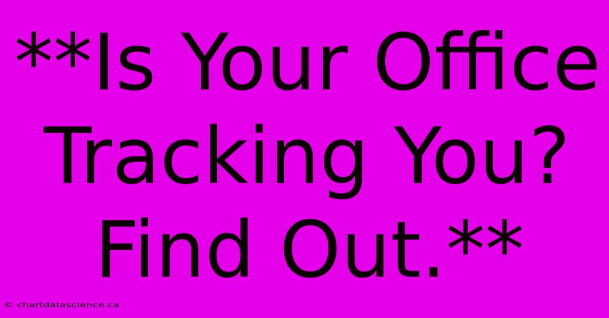 **Is Your Office Tracking You? Find Out.**