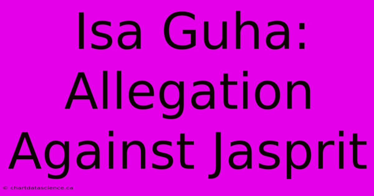 Isa Guha: Allegation Against Jasprit