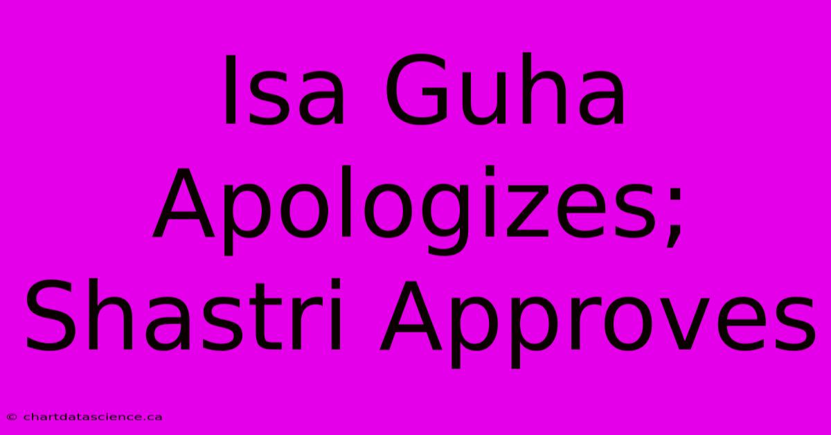 Isa Guha Apologizes; Shastri Approves