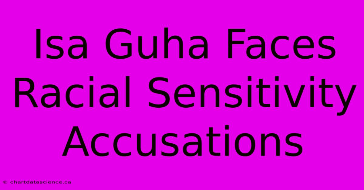 Isa Guha Faces Racial Sensitivity Accusations