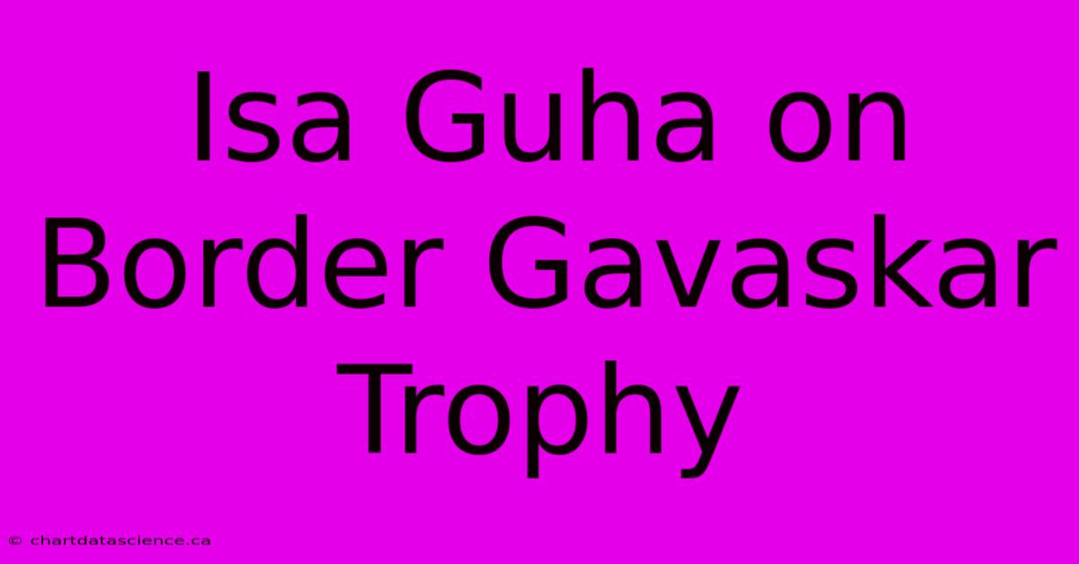 Isa Guha On Border Gavaskar Trophy