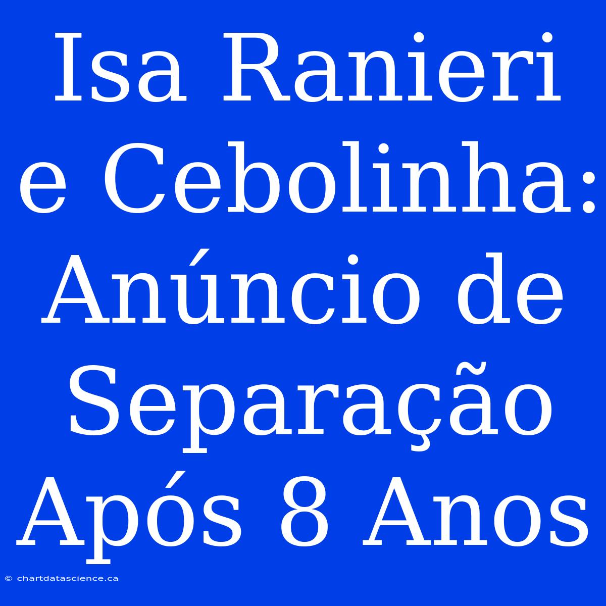 Isa Ranieri E Cebolinha: Anúncio De Separação Após 8 Anos