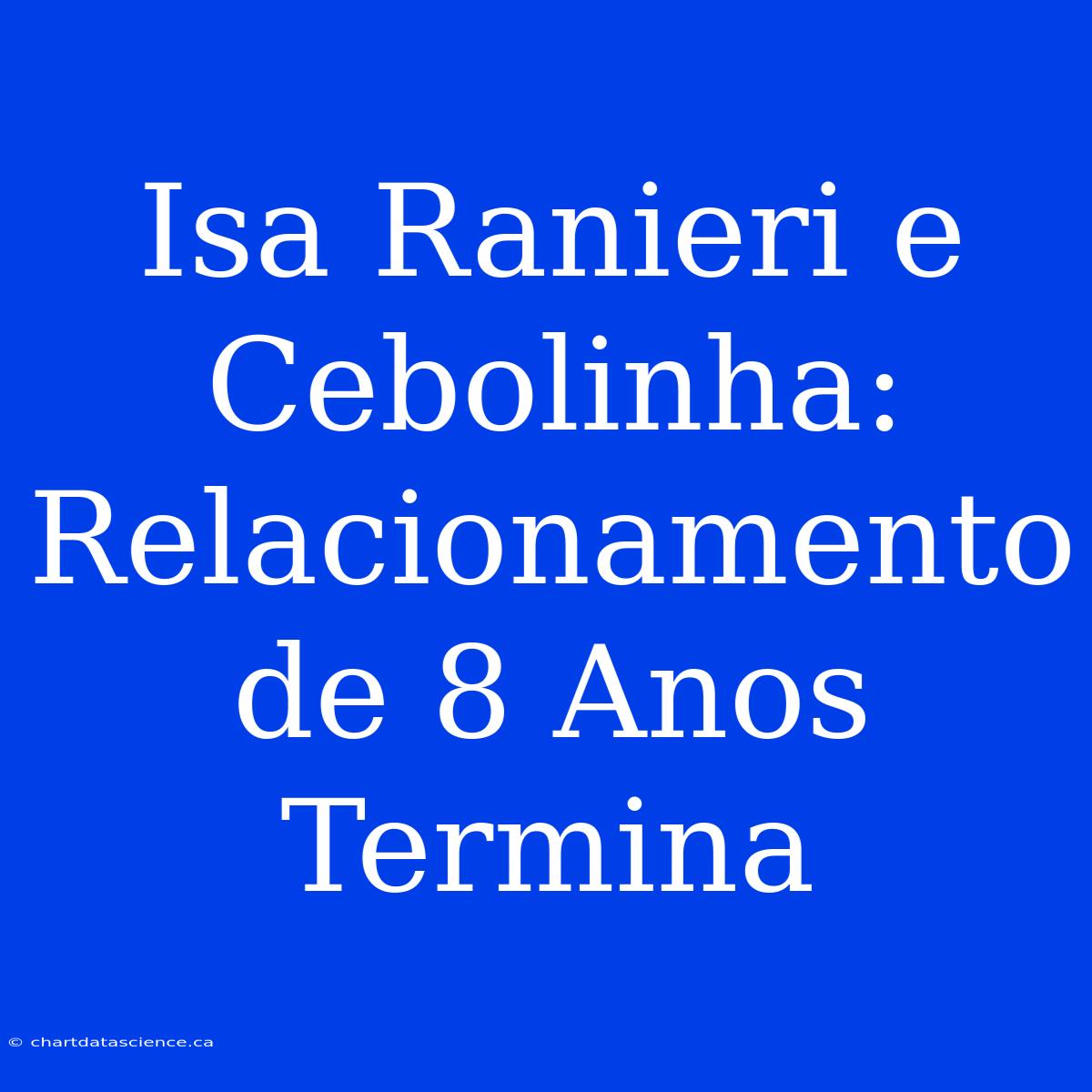 Isa Ranieri E Cebolinha: Relacionamento De 8 Anos Termina