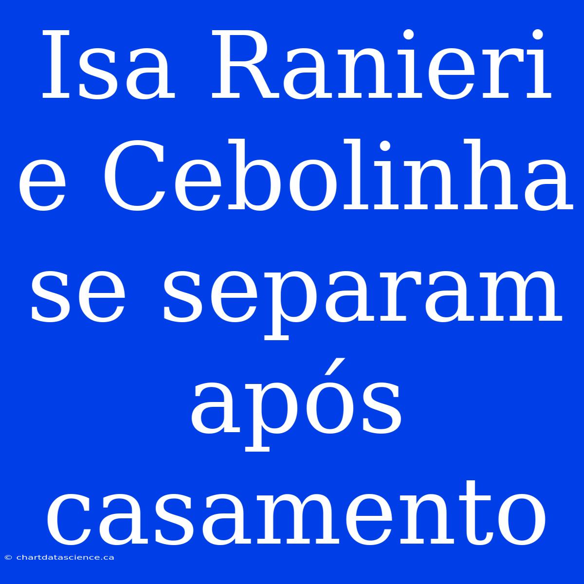 Isa Ranieri E Cebolinha Se Separam Após Casamento