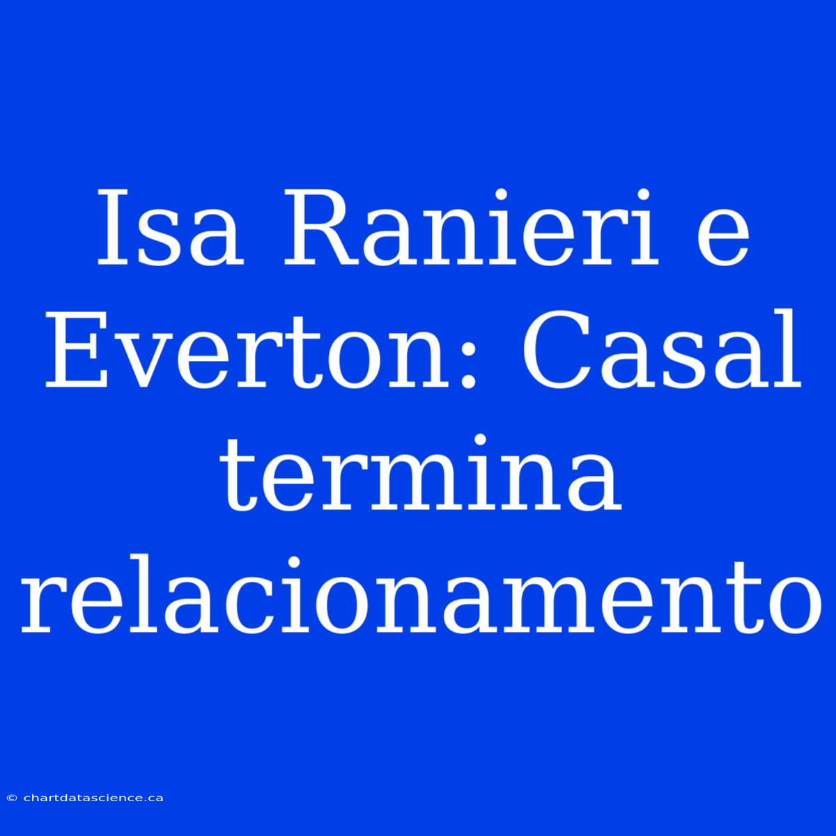 Isa Ranieri E Everton: Casal Termina Relacionamento