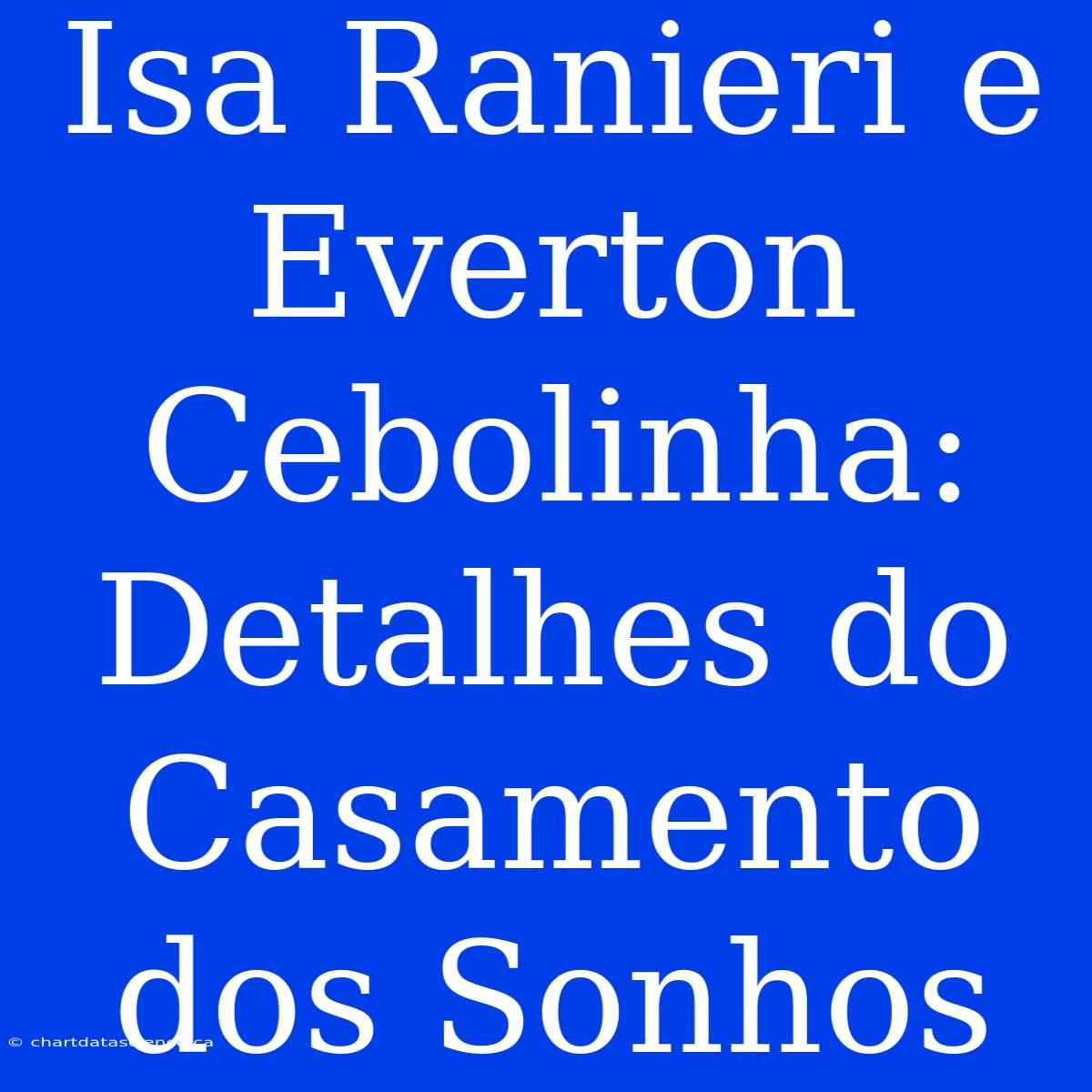 Isa Ranieri E Everton Cebolinha: Detalhes Do Casamento Dos Sonhos