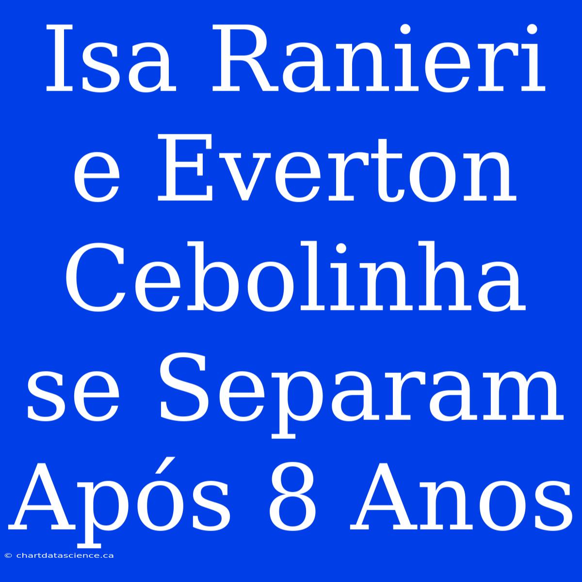 Isa Ranieri E Everton Cebolinha Se Separam Após 8 Anos