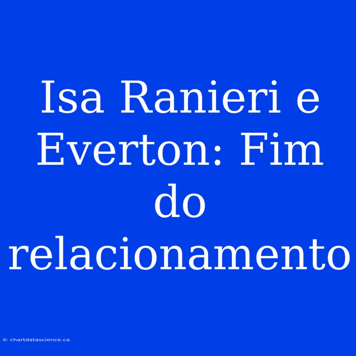 Isa Ranieri E Everton: Fim Do Relacionamento