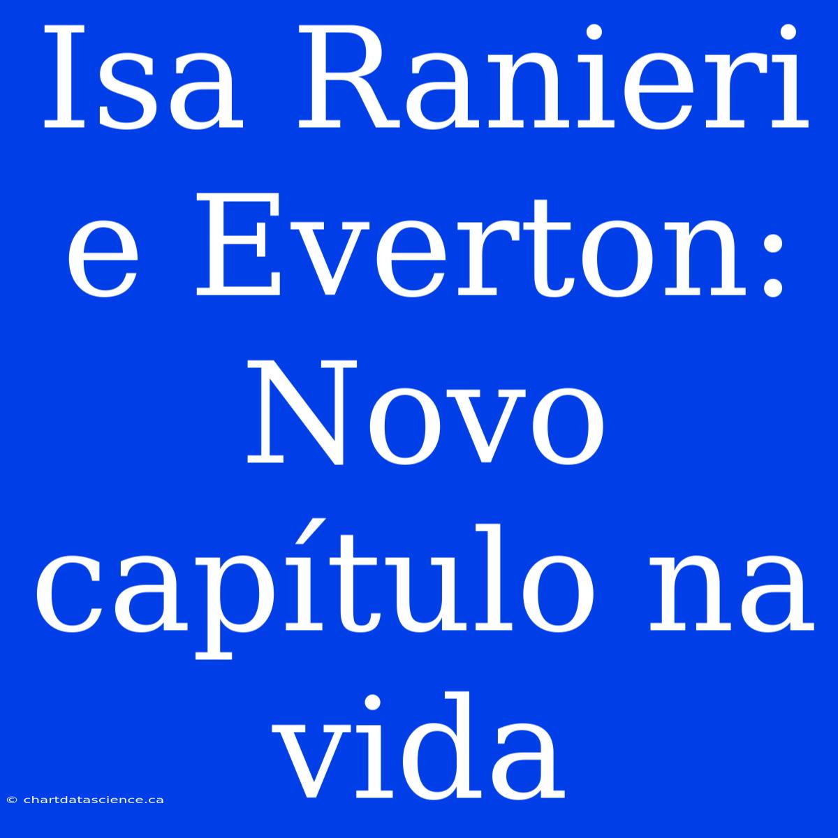 Isa Ranieri E Everton: Novo Capítulo Na Vida