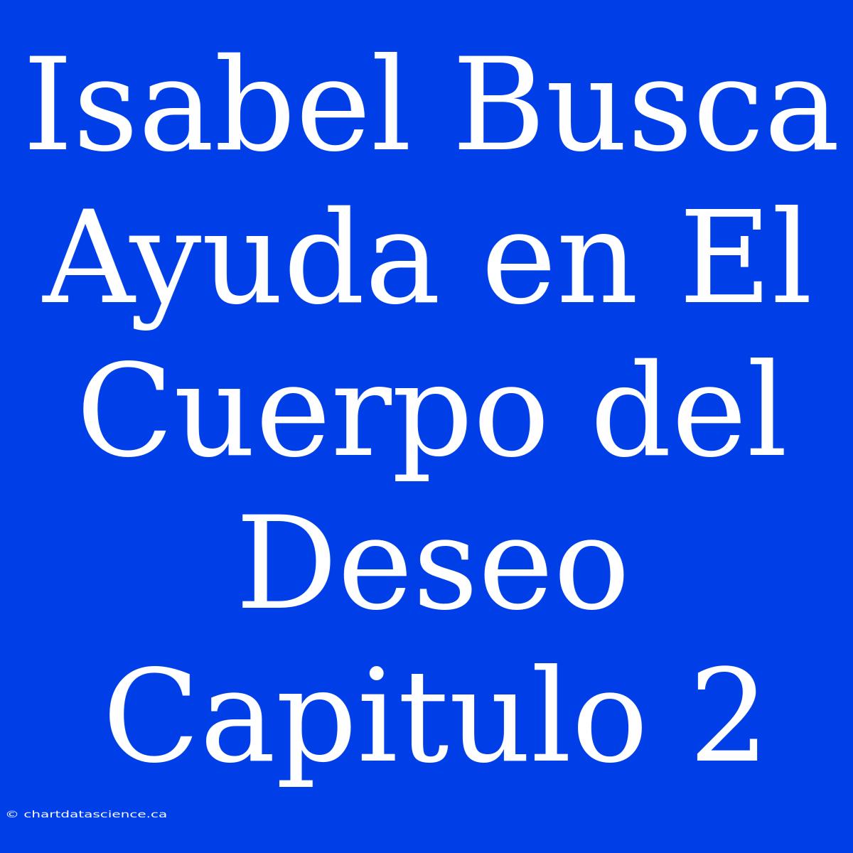 Isabel Busca Ayuda En El Cuerpo Del Deseo Capitulo 2