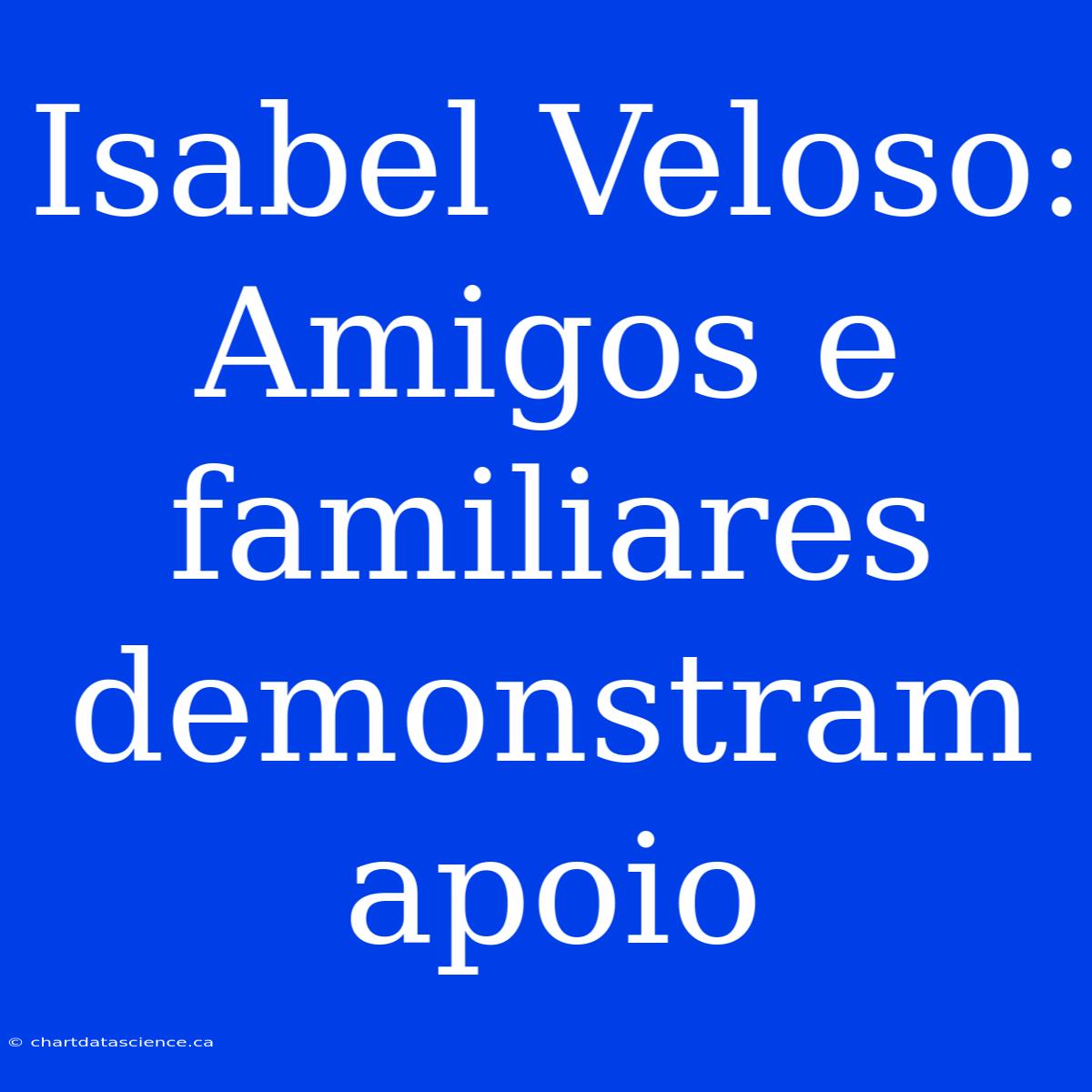 Isabel Veloso: Amigos E Familiares Demonstram Apoio