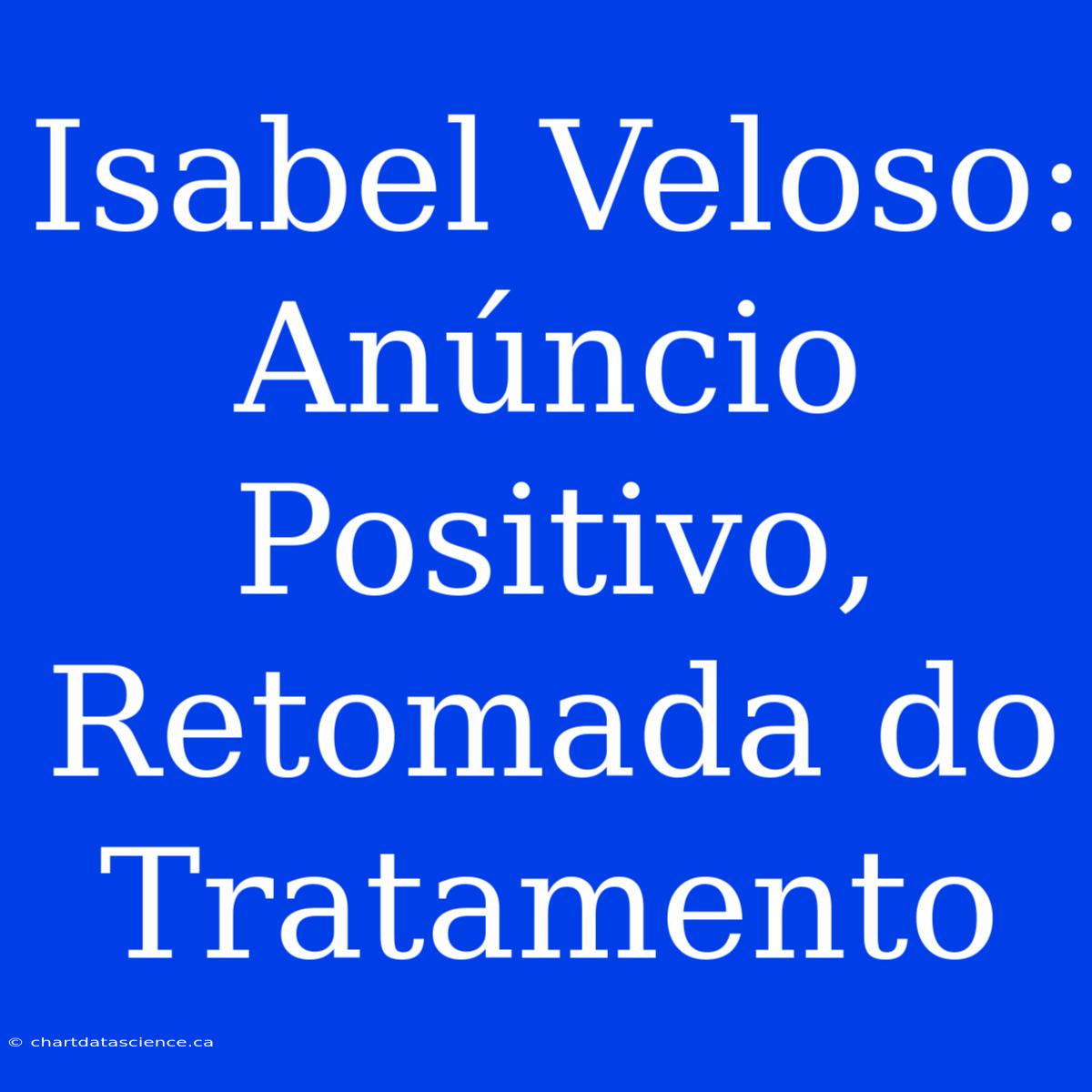 Isabel Veloso: Anúncio Positivo, Retomada Do Tratamento