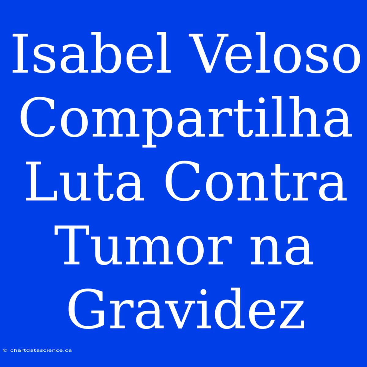 Isabel Veloso Compartilha Luta Contra Tumor Na Gravidez