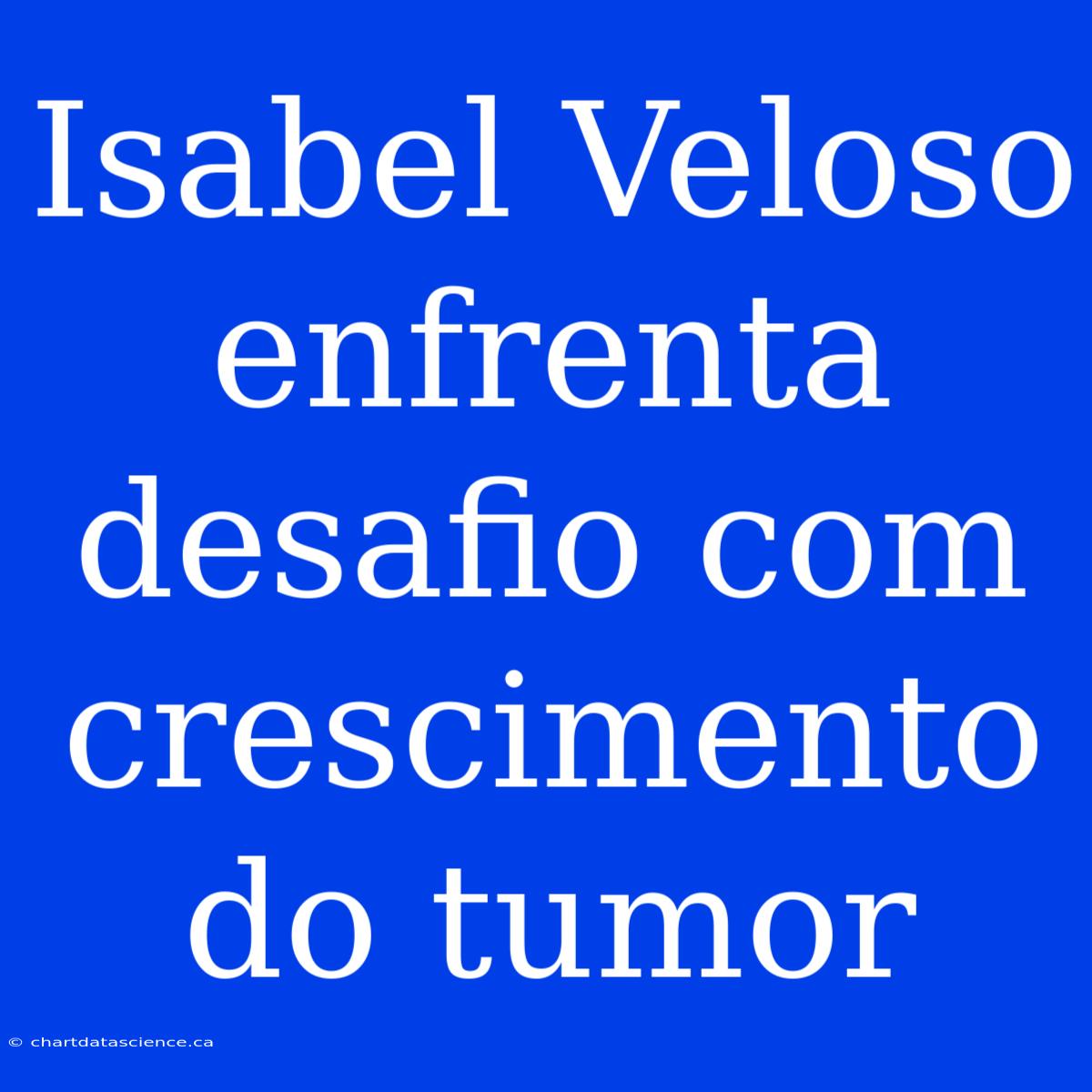 Isabel Veloso Enfrenta Desafio Com Crescimento Do Tumor