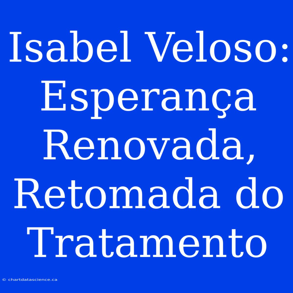 Isabel Veloso: Esperança Renovada, Retomada Do Tratamento