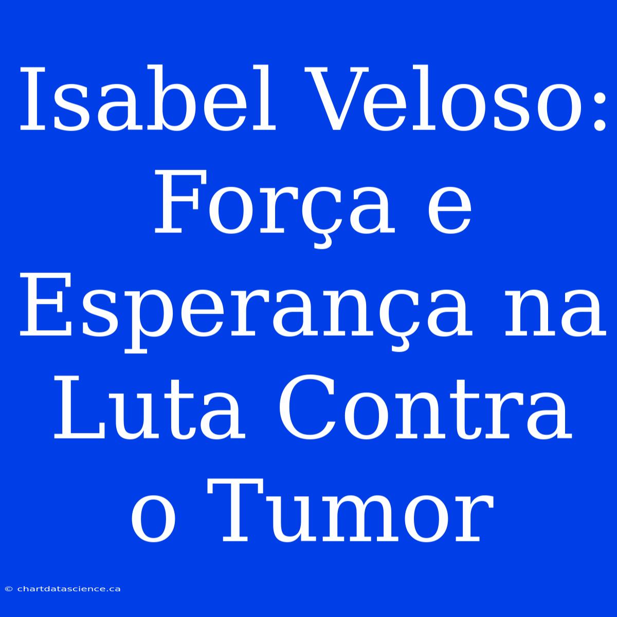 Isabel Veloso: Força E Esperança Na Luta Contra O Tumor