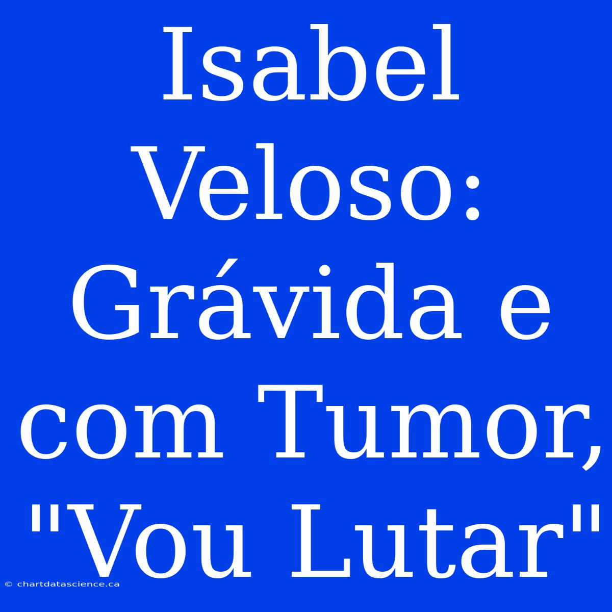 Isabel Veloso: Grávida E Com Tumor, 