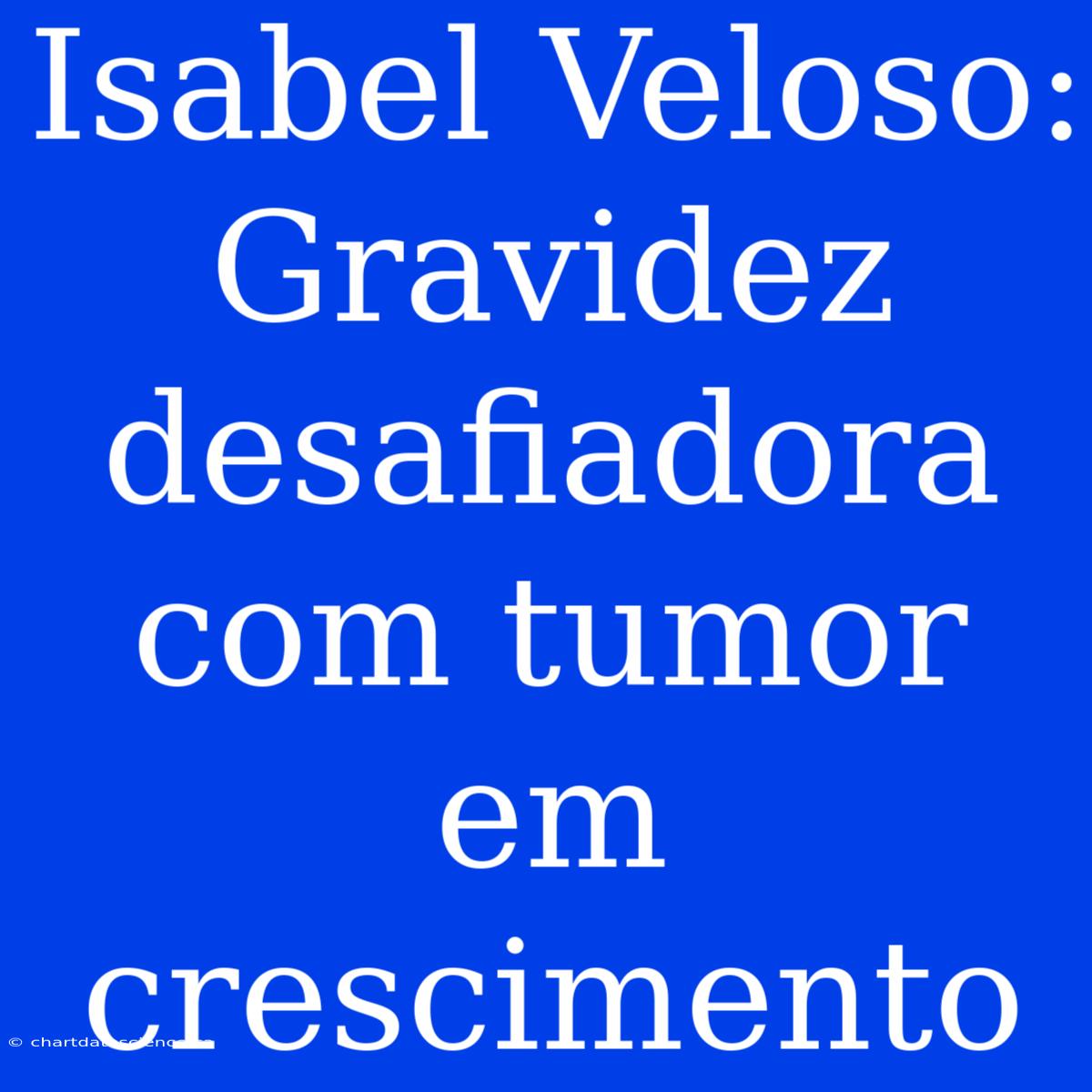 Isabel Veloso: Gravidez Desafiadora Com Tumor Em Crescimento