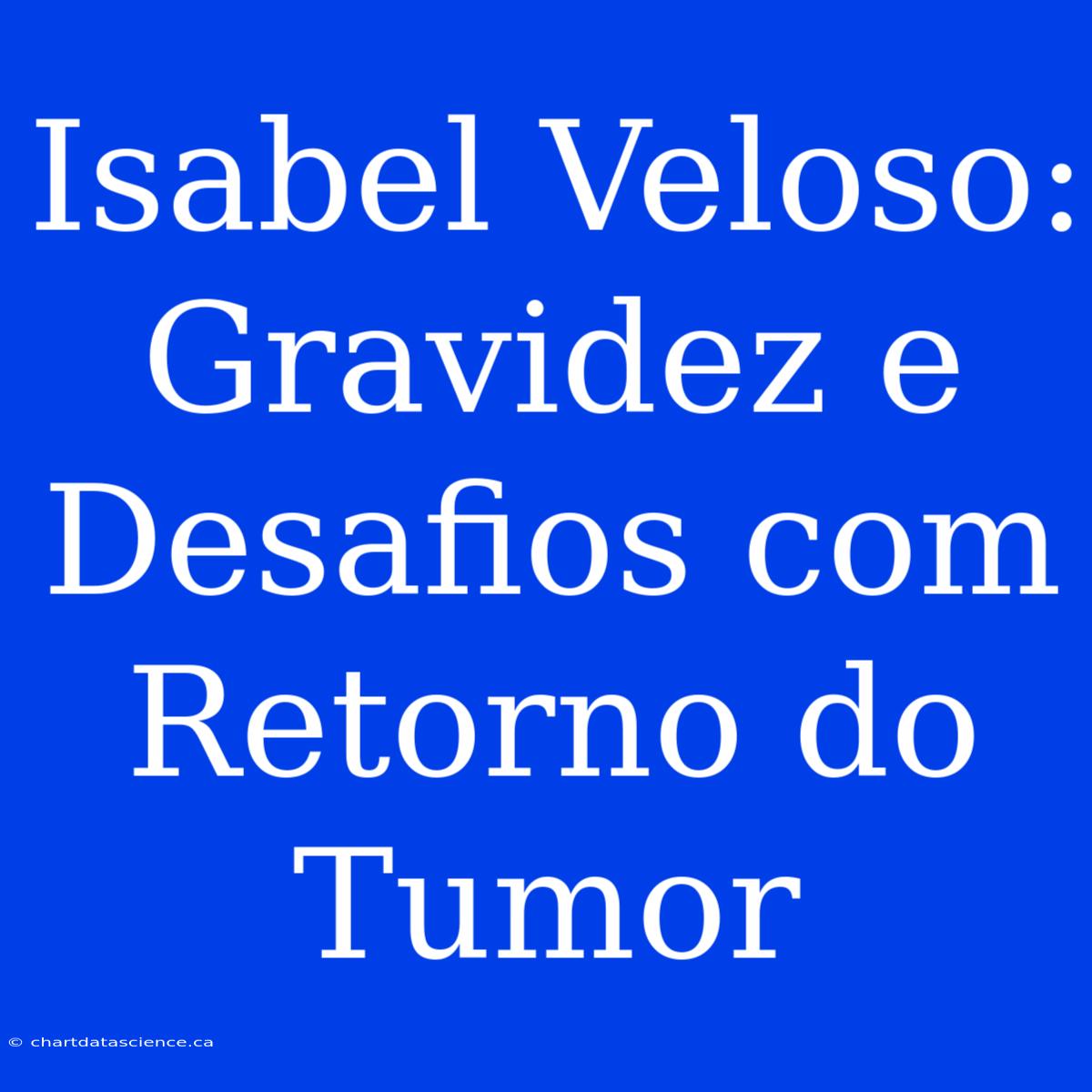 Isabel Veloso: Gravidez E Desafios Com Retorno Do Tumor