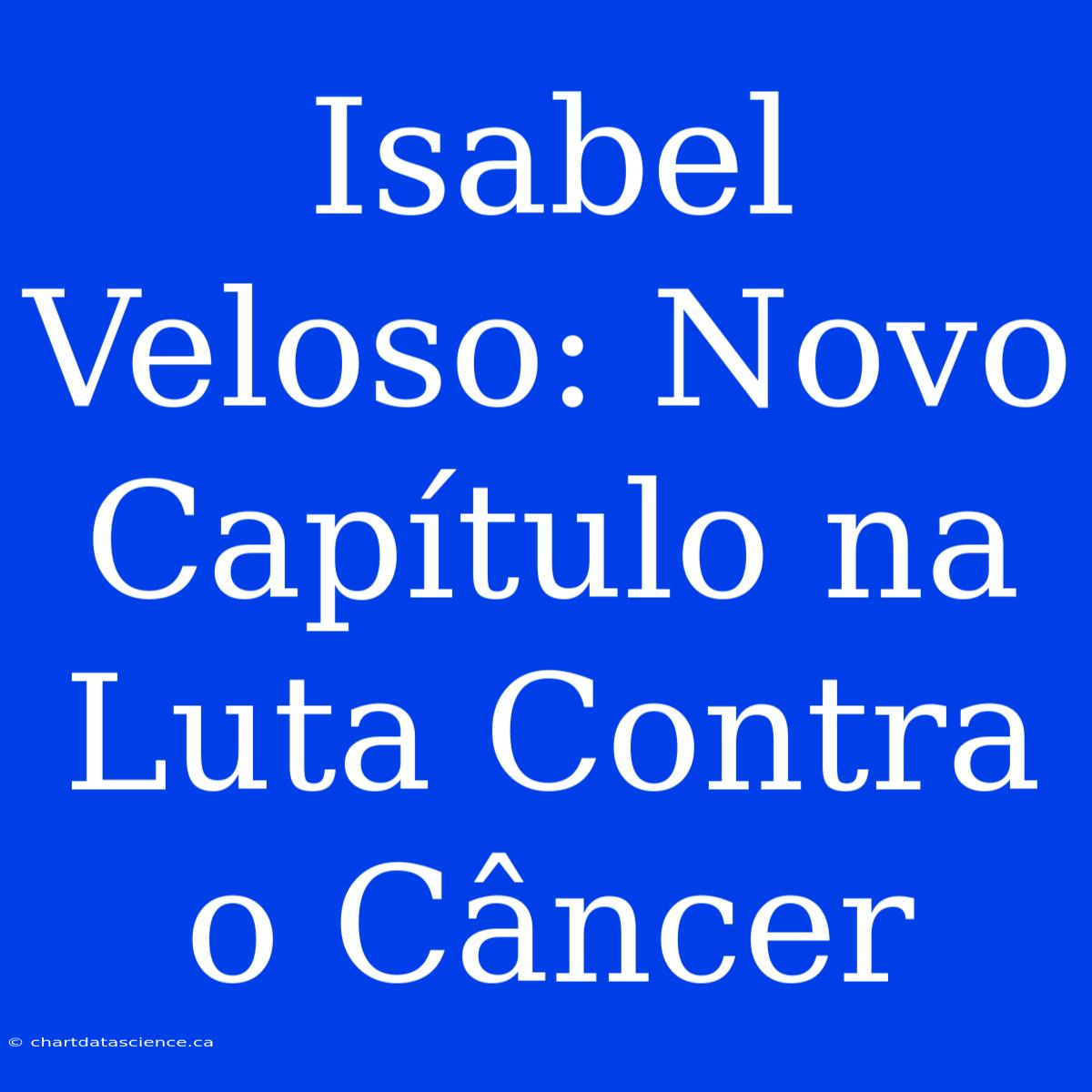 Isabel Veloso: Novo Capítulo Na Luta Contra O Câncer