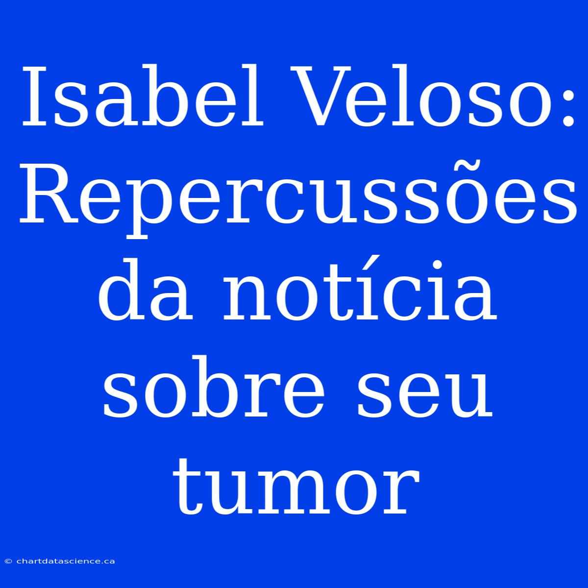 Isabel Veloso: Repercussões Da Notícia Sobre Seu Tumor