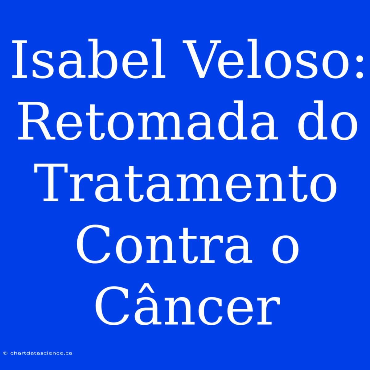 Isabel Veloso: Retomada Do Tratamento Contra O Câncer