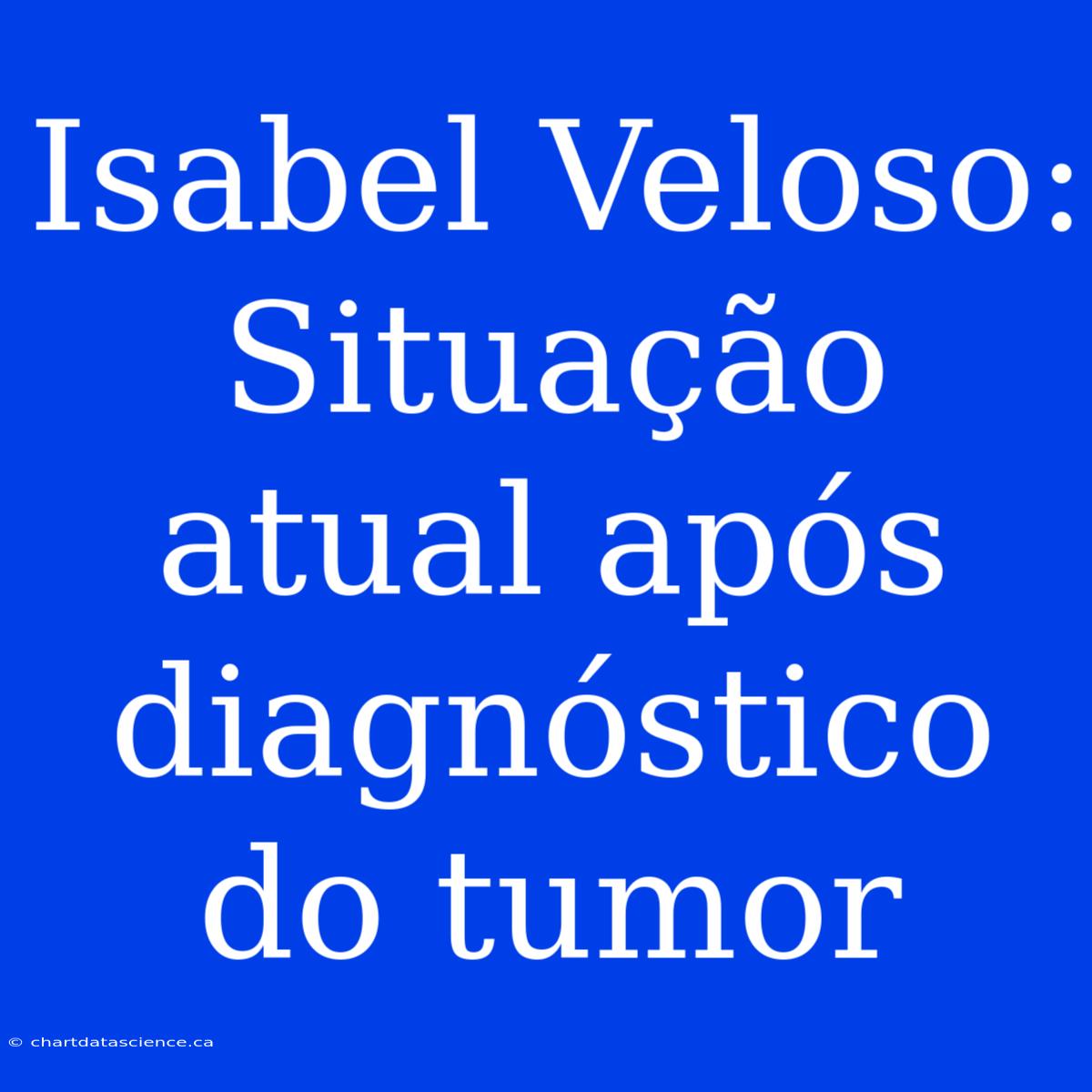 Isabel Veloso: Situação Atual Após Diagnóstico Do Tumor