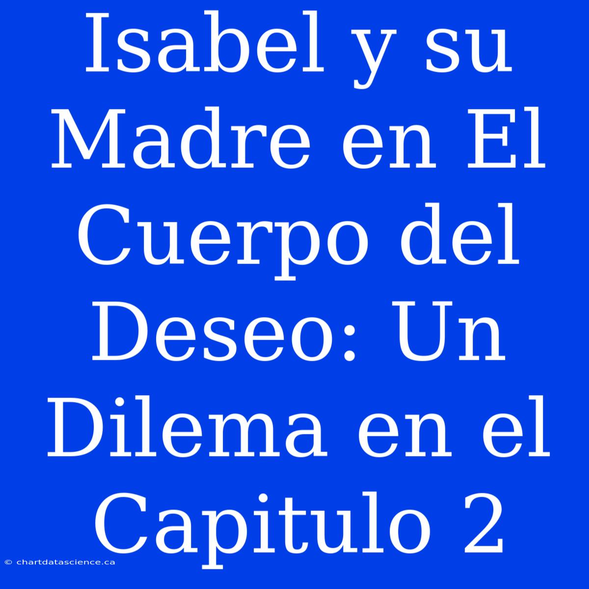 Isabel Y Su Madre En El Cuerpo Del Deseo: Un Dilema En El Capitulo 2