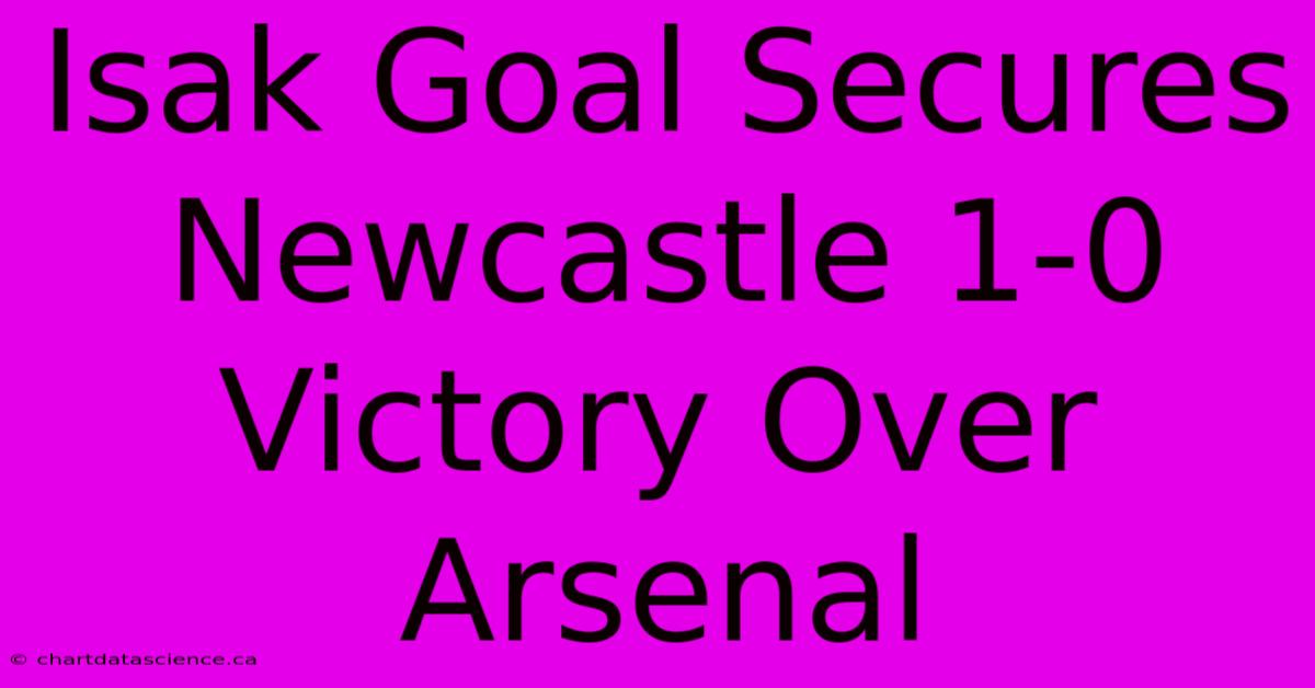 Isak Goal Secures Newcastle 1-0 Victory Over Arsenal