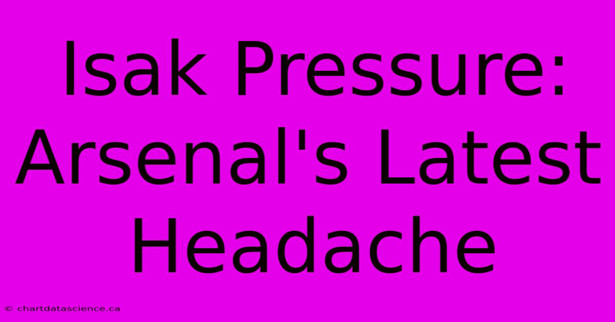 Isak Pressure: Arsenal's Latest Headache