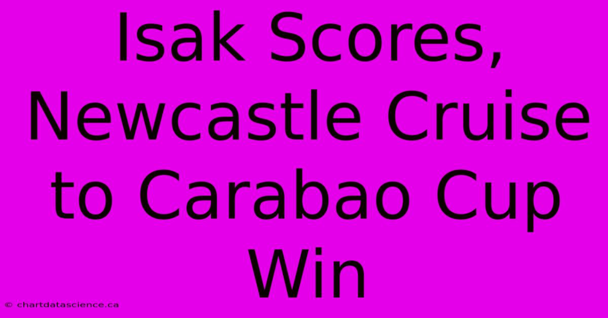 Isak Scores, Newcastle Cruise To Carabao Cup Win